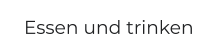 Essen und trinken