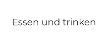 Essen und trinken