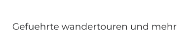 Gefuehrte wandertouren und mehr